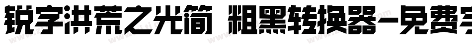 锐字洪荒之光简 粗黑转换器字体转换